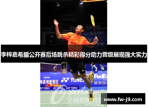 李梓嘉希腊公开赛后场跳杀精彩得分助力晋级展现强大实力