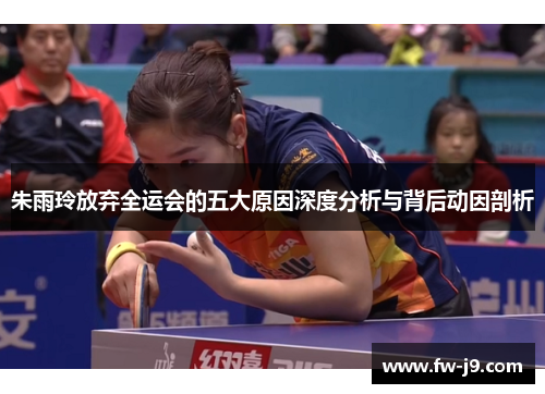 朱雨玲放弃全运会的五大原因深度分析与背后动因剖析
