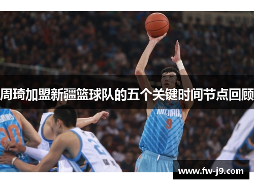 周琦加盟新疆篮球队的五个关键时间节点回顾