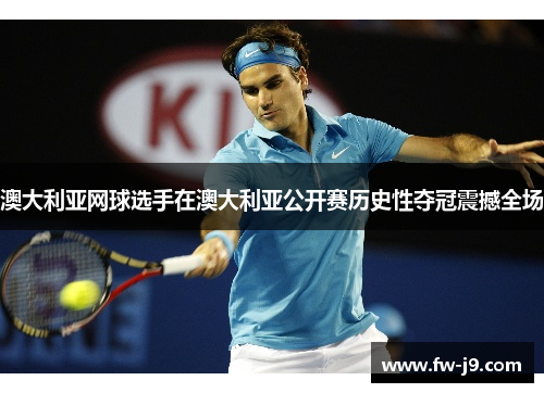 澳大利亚网球选手在澳大利亚公开赛历史性夺冠震撼全场 澳大利亚网球选手在澳大利亚公开赛历史性夺冠震撼全场