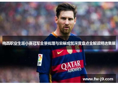 梅西职业生涯小赛冠军全景梳理与荣耀成就深度盘点全解读精选集展