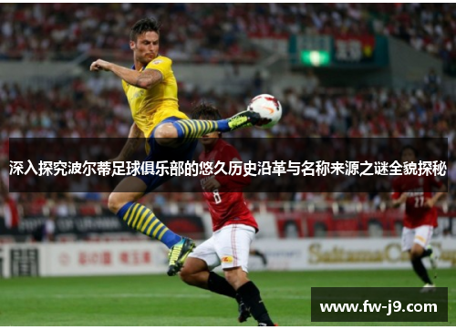 深入探究波尔蒂足球俱乐部的悠久历史沿革与名称来源之谜全貌探秘