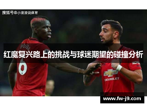 红魔复兴路上的挑战与球迷期望的碰撞分析 红魔复兴路上的挑战与球迷期望的碰撞分析