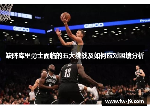 缺阵库里勇士面临的五大挑战及如何应对困境分析 缺阵库里勇士面临的五大挑战及如何应对困境分析