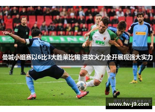 曼城小组赛以6比3大胜莱比锡 进攻火力全开展现强大实力