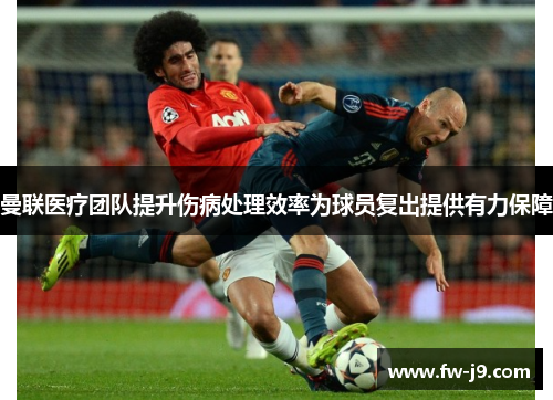 曼联医疗团队提升伤病处理效率为球员复出提供有力保障