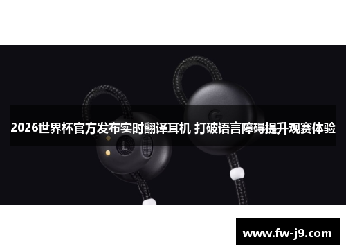 2026世界杯官方发布实时翻译耳机 打破语言障碍提升观赛体验