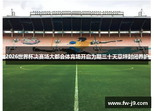 2026世界杯决赛场大都会体育场开启为期三十天草坪封闭养护
