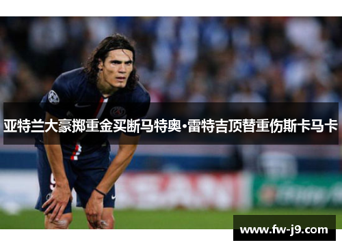 亚特兰大豪掷重金买断马特奥·雷特吉顶替重伤斯卡马卡