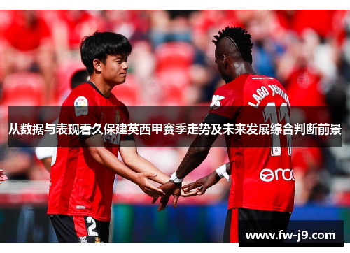 从数据与表现看久保建英西甲赛季走势及未来发展综合判断前景