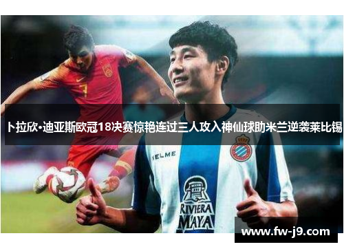 卜拉欣·迪亚斯欧冠18决赛惊艳连过三人攻入神仙球助米兰逆袭莱比锡