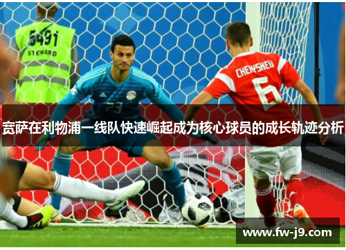 宽萨在利物浦一线队快速崛起成为核心球员的成长轨迹分析
