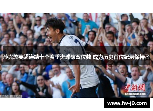 孙兴慜英超连续十个赛季进球破双位数 成为历史首位纪录保持者