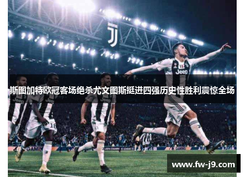 斯图加特欧冠客场绝杀尤文图斯挺进四强历史性胜利震惊全场