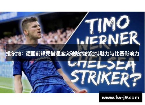 维尔纳：德国前锋凭借速度突破防线的独特魅力与比赛影响力