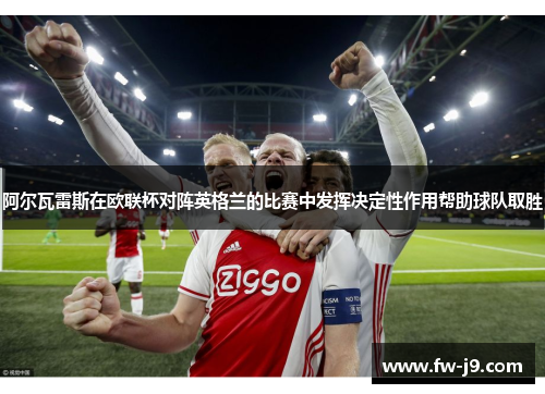 阿尔瓦雷斯在欧联杯对阵英格兰的比赛中发挥决定性作用帮助球队取胜