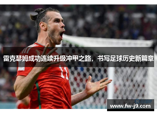 雷克瑟姆成功连续升级冲甲之路,书写足球历史新篇章 雷克瑟姆成功连续升级冲甲之路,书写足球历史新篇章