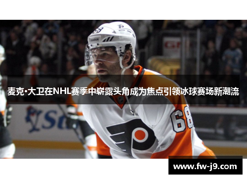 麦克·大卫在NHL赛季中崭露头角成为焦点引领冰球赛场新潮流 麦克·大卫在NHL赛季中崭露头角成为焦点引领冰球赛场新潮流